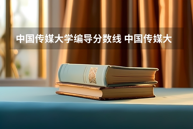 中国传媒大学编导分数线 中国传媒大学非艺术生分数线