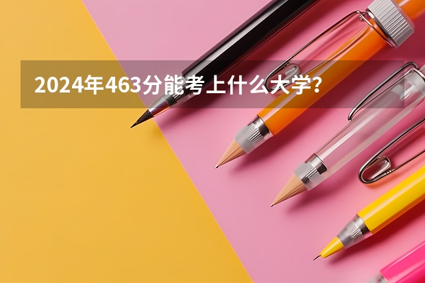 2024年463分能考上什么大学？