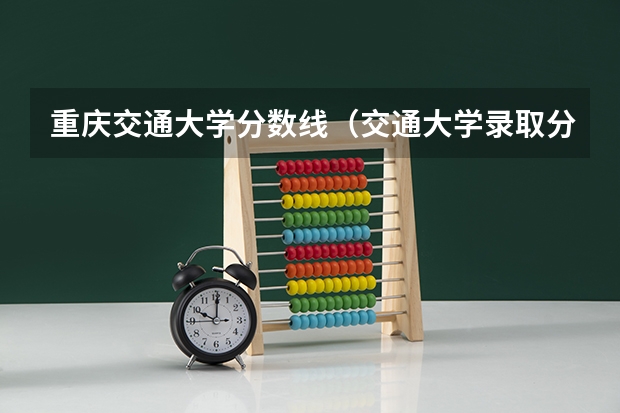 重庆交通大学分数线（交通大学录取分数线）