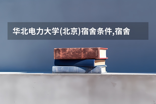 华北电力大学(北京)宿舍条件,宿舍环境图片(10篇)（北京信息科技大学宿舍环境）