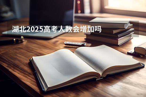 湖北2025高考人数会增加吗