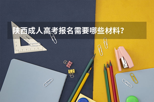 陕西成人高考报名需要哪些材料？
