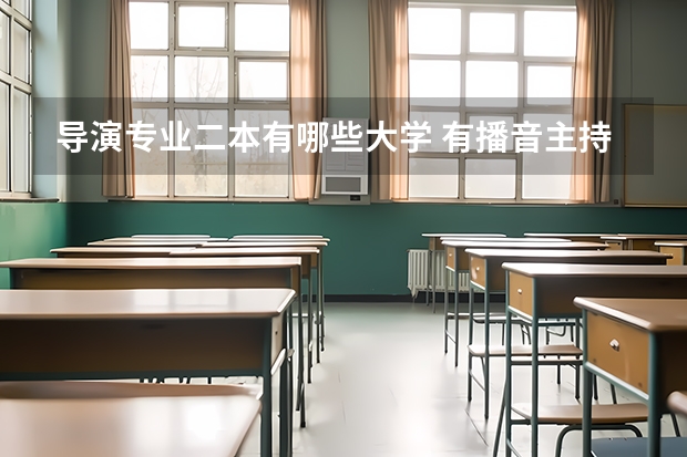 导演专业二本有哪些大学 有播音主持专业的二本大学有哪些？