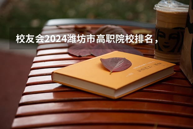 校友会2024潍坊市高职院校排名，山东科技职业学院前三 山东高职院校排行榜