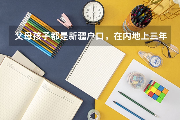 父母孩子都是新疆户口，在内地上三年高中，可以回新疆参加高考吗？