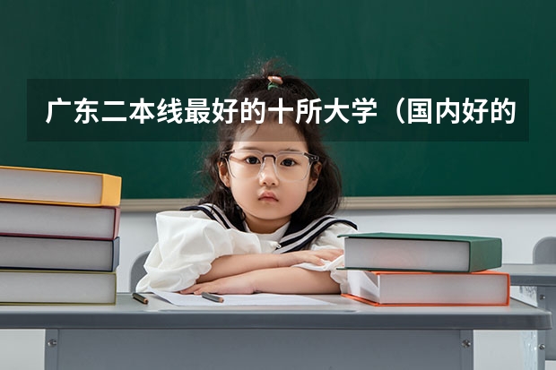 广东二本线最好的十所大学（国内好的二本大学排名理科）