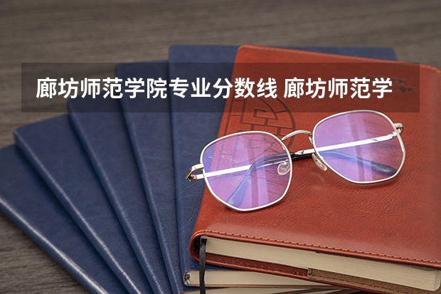 廊坊师范学院专业分数线 廊坊师范学院2023录取分数线