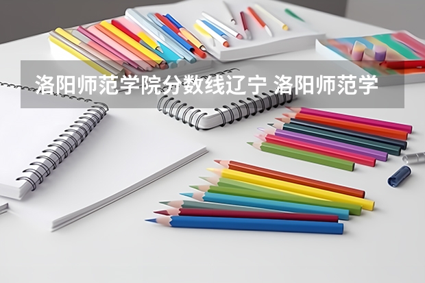 洛阳师范学院分数线辽宁 洛阳师范学院专业分数线