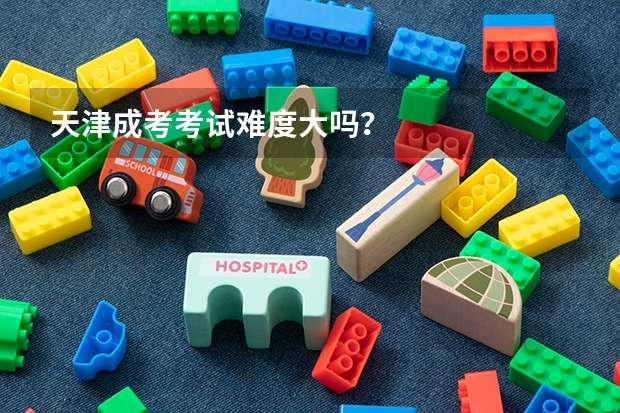 天津成考考试难度大吗？