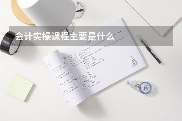 会计实操课程主要是什么