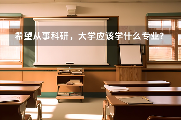 希望从事科研，大学应该学什么专业？