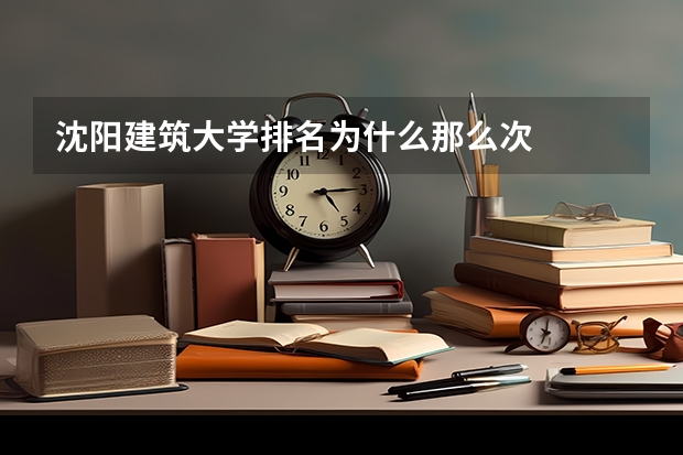 沈阳建筑大学排名为什么那么次