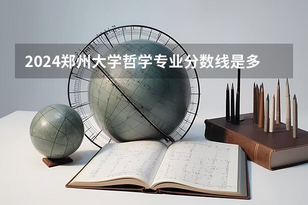 2024郑州大学哲学专业分数线是多少（历年分数线汇总）