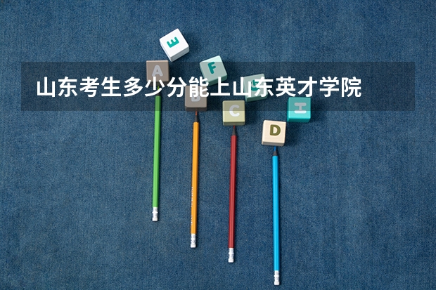 山东考生多少分能上山东英才学院