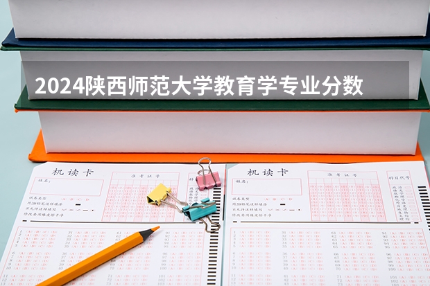 2024陕西师范大学教育学专业分数线是多少（历年分数线汇总）