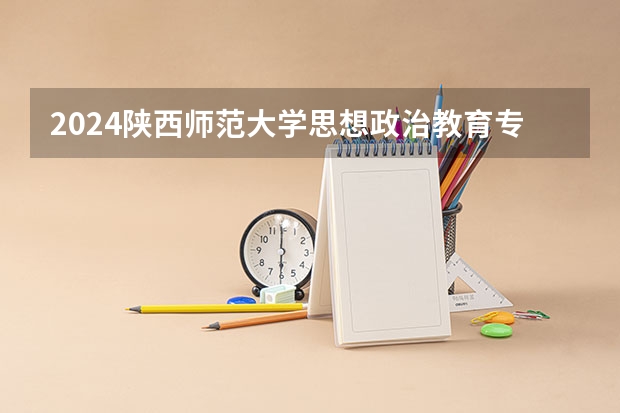 2024陕西师范大学思想政治教育专业分数线是多少（历年分数线汇总）