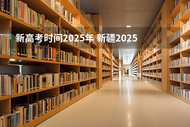 新高考时间2025年 新疆2025年是新高考还是老高考