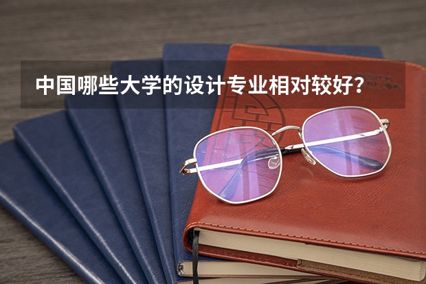 中国哪些大学的设计专业相对较好？