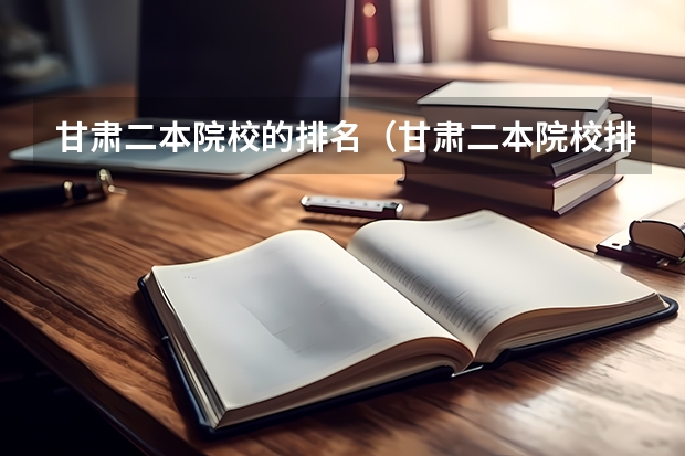 甘肃二本院校的排名（甘肃二本院校排名）