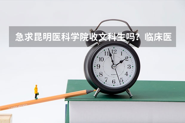 急求昆明医科学院收文科生吗？临床医学收吗？有知道的吗？帮帮忙，急求啊！
