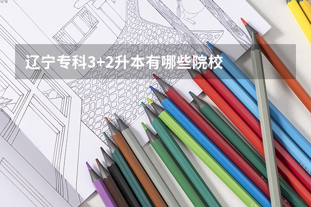 辽宁专科3+2升本有哪些院校