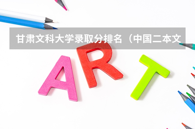 甘肃文科大学录取分排名（中国二本文科师范大学排行以及近几年录取分数线，越多越好，越详细越好）