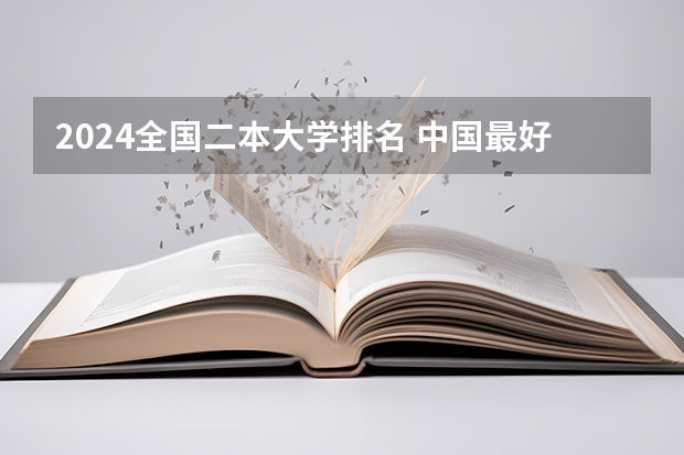 2024全国二本大学排名 中国最好就业的二本大学排名