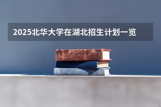 2025北华大学在湖北招生计划一览表