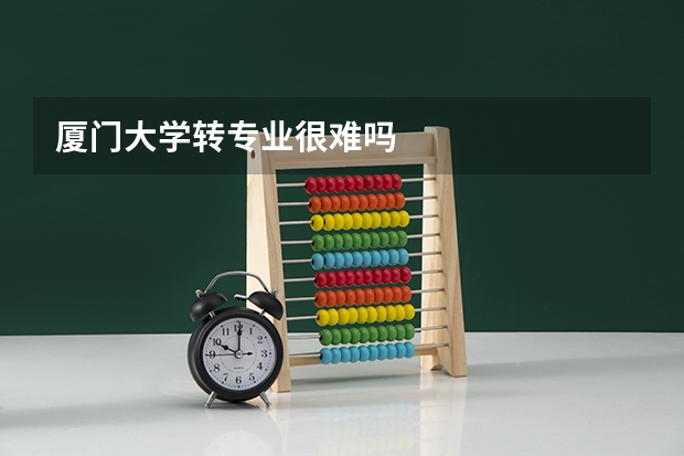 厦门大学转专业很难吗