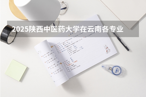 2025陕西中医药大学在云南各专业招生人数一览