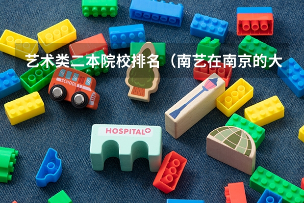 艺术类二本院校排名（南艺在南京的大学中可以排第几？？）