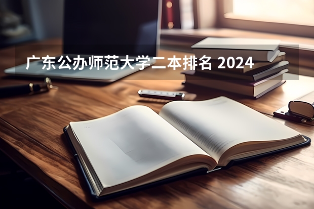 广东公办师范大学二本排名 2024广东公认最好的二本师范大学