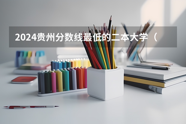2024贵州分数线最低的二本大学（2024贵州低分二本大学）