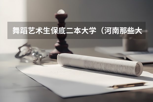 舞蹈艺术生保底二本大学（河南那些大学招收体育舞蹈专业，最好是二本或一本的）