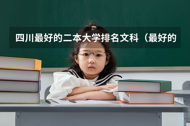 四川最好的二本大学排名文科（最好的二本文科大学排名）
