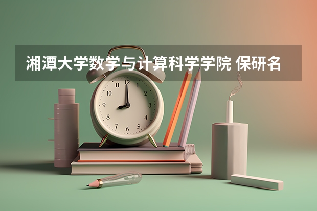 湘潭大学数学与计算科学学院 保研名单 湘潭大学数学与计算科学学院本科专业