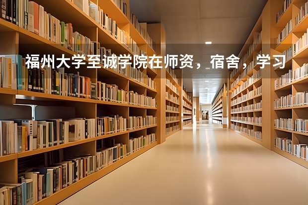 福州大学至诚学院在师资，宿舍，学习氛围等方面到底怎么样？大二能带电脑吗？《只要09级学长学姐回答！》