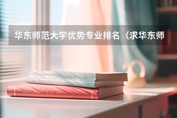 华东师范大学优势专业排名（求华东师范大学文科类各专业排名）
