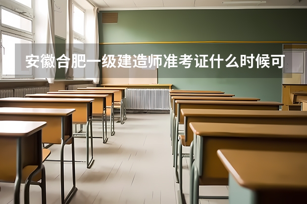 安徽合肥一级建造师准考证什么时候可以打印？