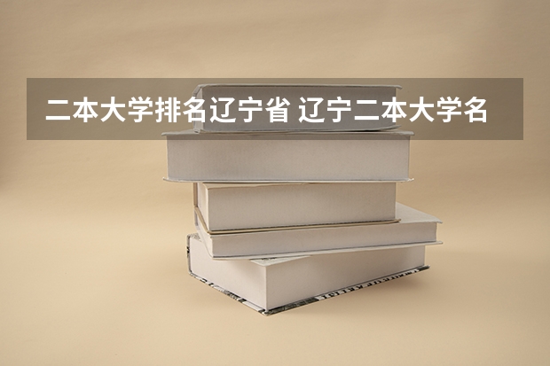 二本大学排名辽宁省 辽宁二本大学名单及排名