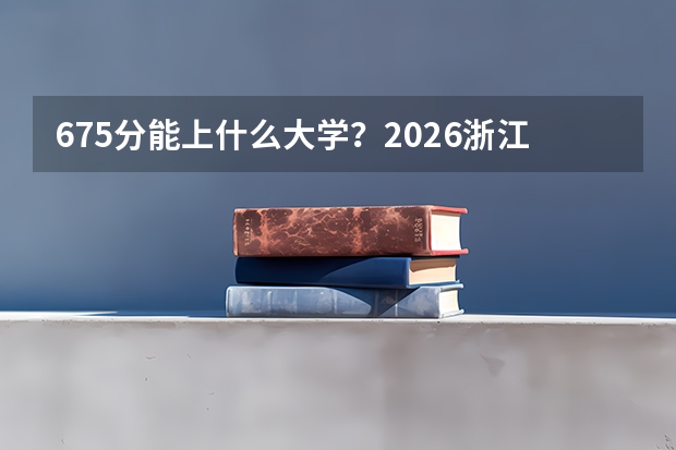 675分能上什么大学？2026浙江考生清北冲刺关键窗口