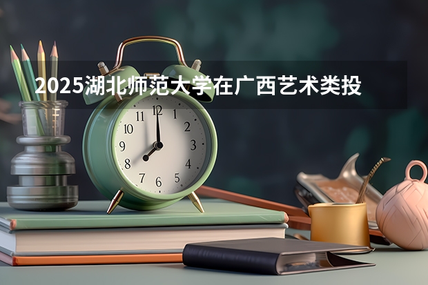 2025湖北师范大学在广西艺术类投档分数线总汇（2026参考）