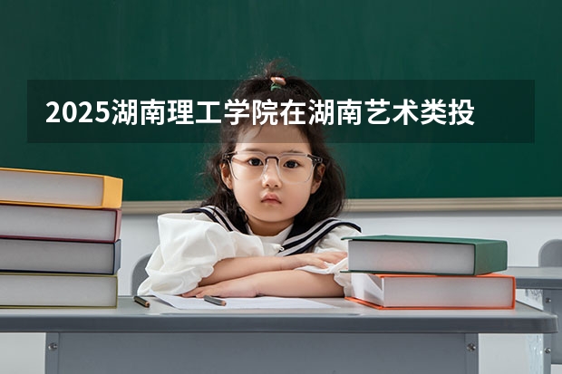 2025湖南理工学院在湖南艺术类投档分数线总汇（2026参考）