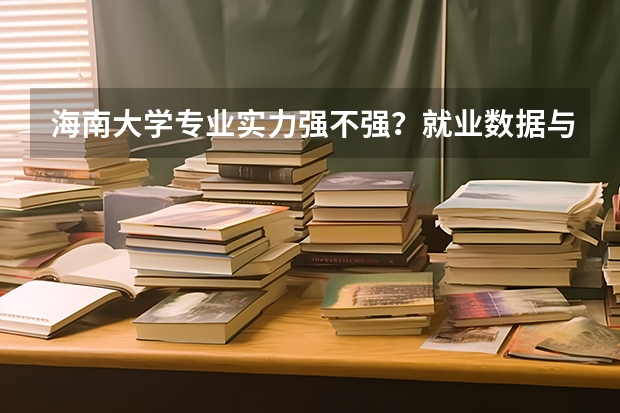 海南大学专业实力强不强？就业数据与2026年报考分数参考