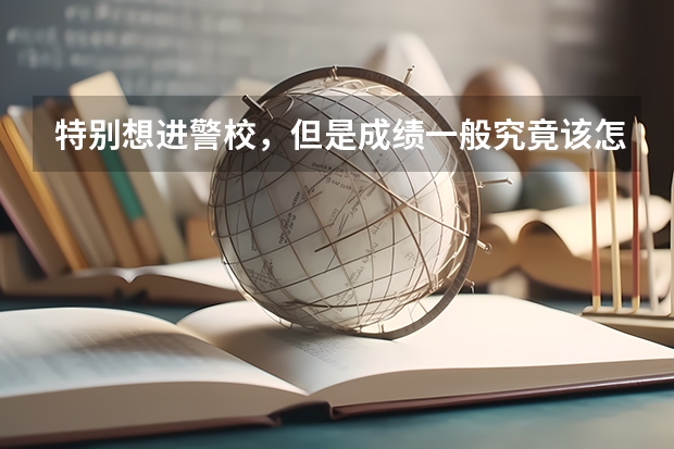 特别想进警校，但是成绩一般究竟该怎么办呢？