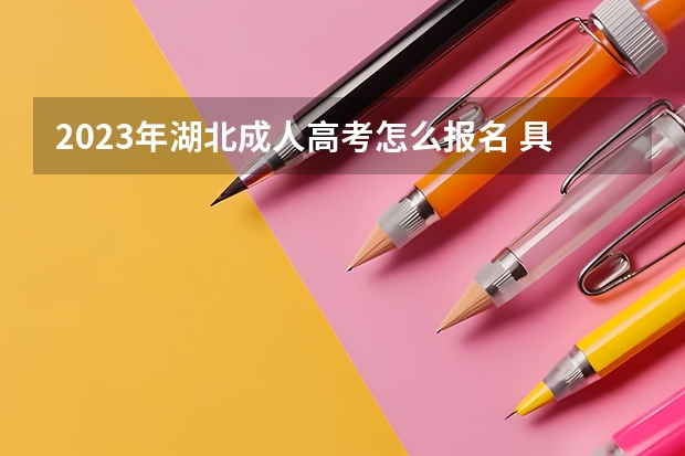 2023年湖北成人高考怎么报名 具体流程是怎样？