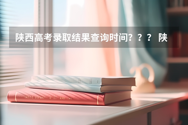 陕西高考录取结果查询时间？？？ 陕西服装工程学院专科录取分数线