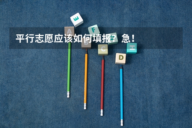 平行志愿应该如何填报?急!