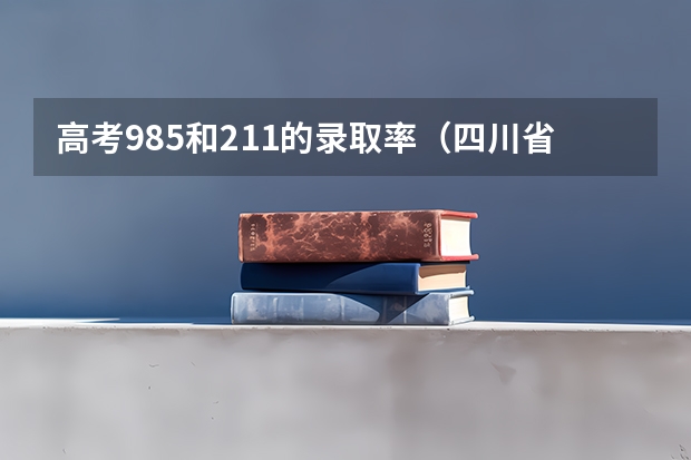 高考985和211的录取率（四川省高考211录取率）