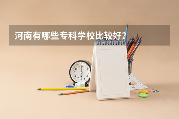 河南有哪些专科学校比较好？